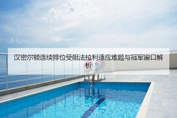 汉密尔顿连续排位受阻法拉利适应难题与冠军窗口解析